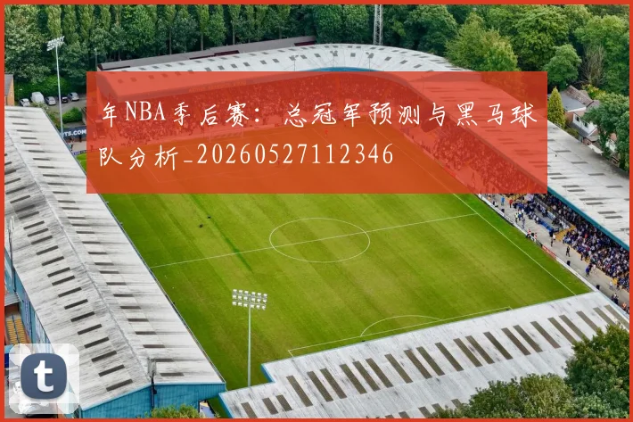 年NBA季后赛：总冠军预测与黑马球队分析_20260527112346