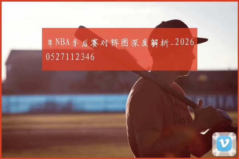 年NBA季后赛对阵图深度解析_20260527112346