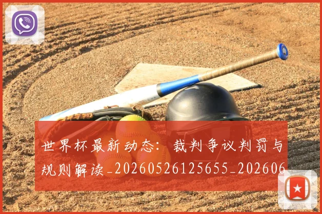 世界杯最新动态：裁判争议判罚与规则解读_20260526125655_20260607160405