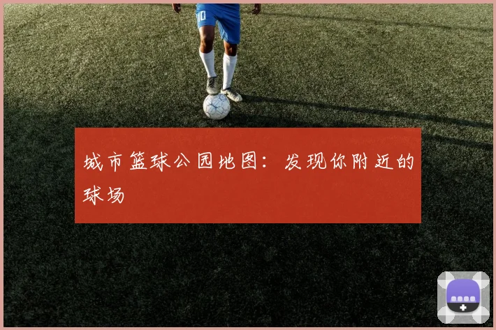 城市篮球公园地图：发现你附近的球场