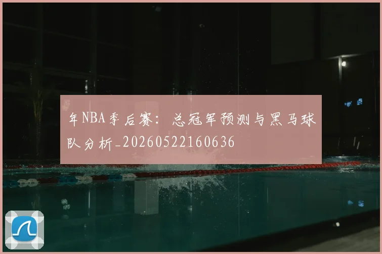 年NBA季后赛：总冠军预测与黑马球队分析_20260522160636
