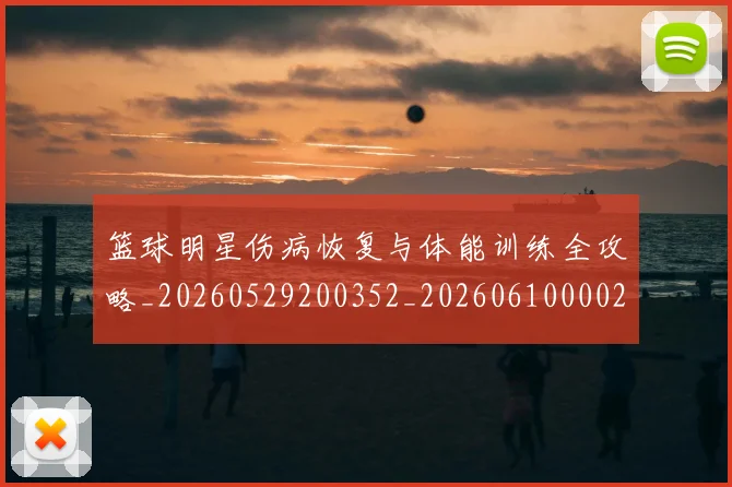 篮球明星伤病恢复与体能训练全攻略_20260529200352_20260610000259