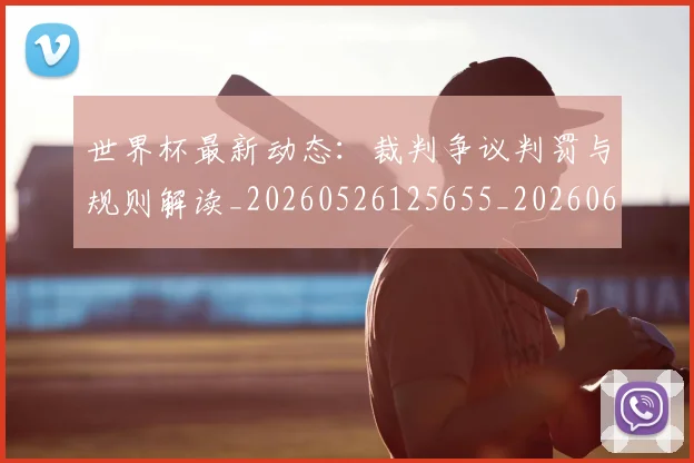 世界杯最新动态：裁判争议判罚与规则解读_20260526125655_20260607160405