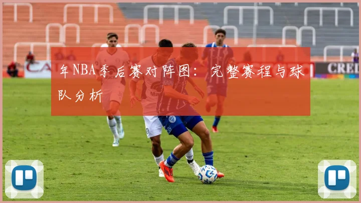 年NBA季后赛对阵图：完整赛程与球队分析