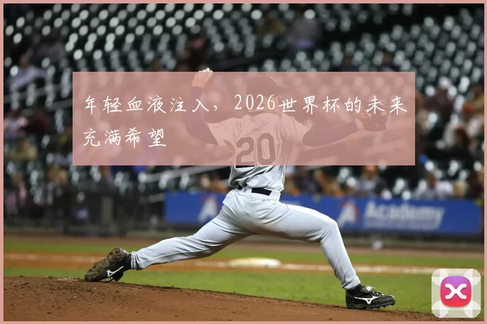 年轻血液注入,2026世界杯的未来充满希望