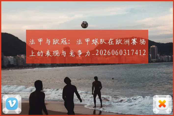 法甲与欧冠:法甲球队在欧洲赛场上的表现与竞争力_20260603174121